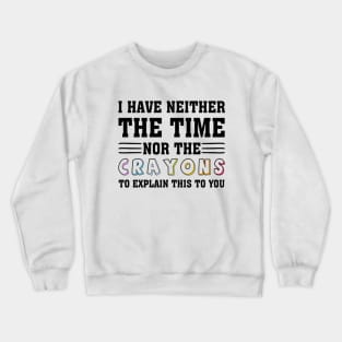 i have neither the time nor the crayons to explain this to you Crewneck Sweatshirt